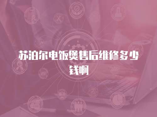 蘇泊爾電飯煲售后維修多少錢啊