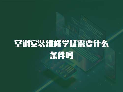 空調(diào)安裝維修學(xué)徒需要什么條件嗎