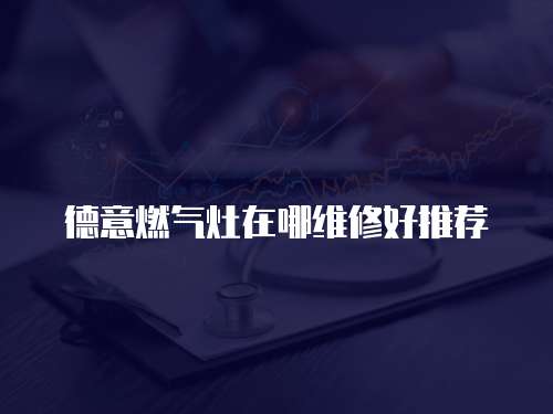 德意燃氣灶在哪維修好推薦