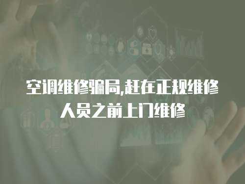 空調維修騙局,趕在正規維修人員之前上門維修