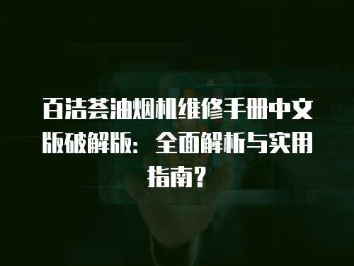 百潔薈油煙機維修手冊中文版破解版：全面解析與實用指南？