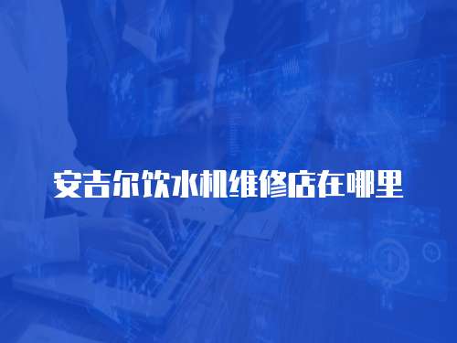 安吉爾飲水機維修店在哪里