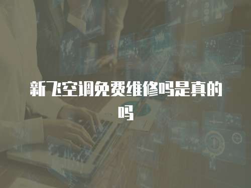 新飛空調免費維修嗎是真的嗎