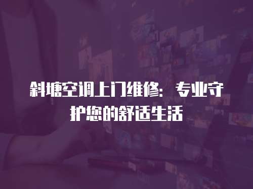 斜塘空調(diào)上門維修：專業(yè)守護(hù)您的舒適生活
