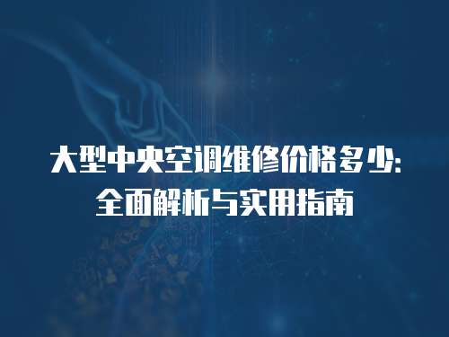 大型中央空調(diào)維修價(jià)格多少：全面解析與實(shí)用指南