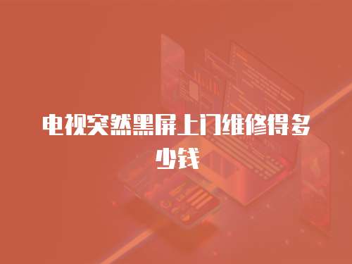 電視突然黑屏上門維修得多少錢