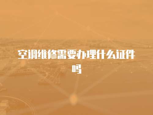 空調(diào)維修需要辦理什么證件嗎