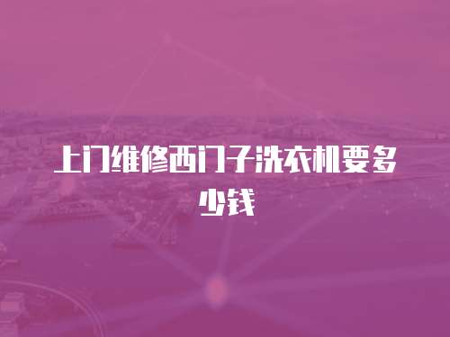 上門維修西門子洗衣機要多少錢