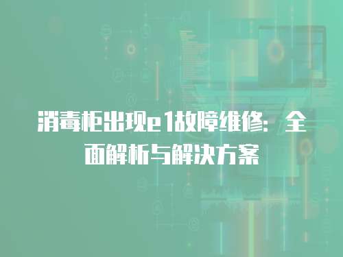 消毒柜出現e1故障維修：全面解析與解決方案