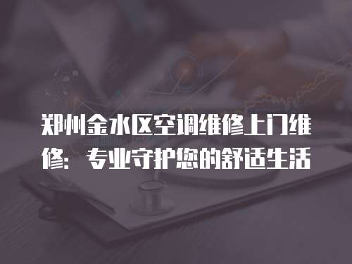 鄭州金水區空調維修上門維修：專業守護您的舒適生活