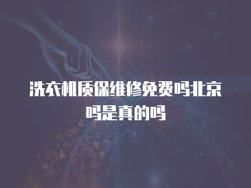 洗衣機質保維修免費嗎北京嗎是真的嗎