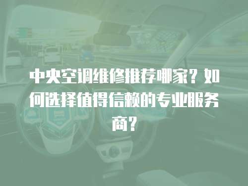 中央空調維修推薦哪家？如何選擇值得信賴的專業服務商？