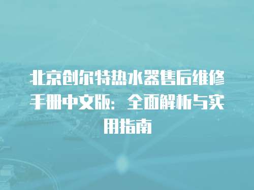北京創(chuàng)爾特?zé)崴魇酆缶S修手冊(cè)中文版：全面解析與實(shí)用指南