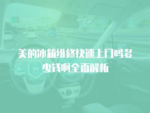 美的冰箱維修快速上門嗎多少錢啊全面解析