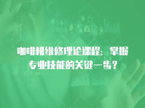 咖啡機(jī)維修理論課程：掌握專業(yè)技能的關(guān)鍵一步？