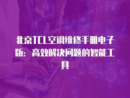 北京TCL空調(diào)維修手冊(cè)電子版：高效解決問(wèn)題的智能工具