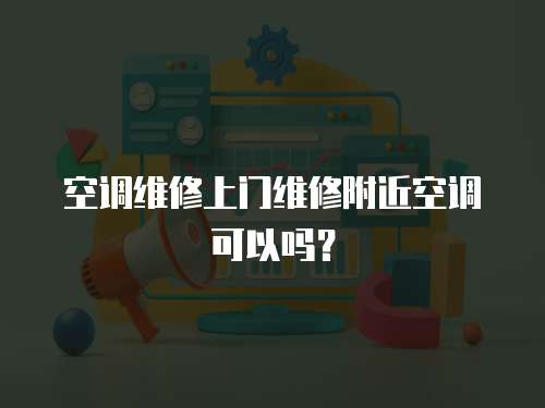 空調維修上門維修附近空調可以嗎？