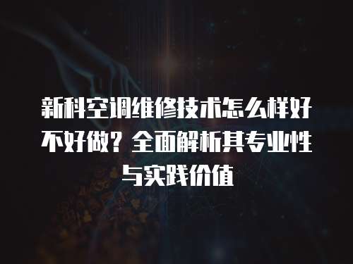 新科空調(diào)維修技術怎么樣好不好做？全面解析其專業(yè)性與實踐價值