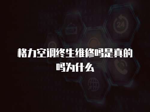 格力空調終生維修嗎是真的嗎為什么