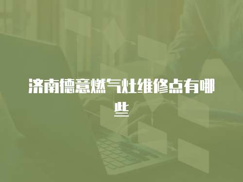 濟南德意燃氣灶維修點有哪些