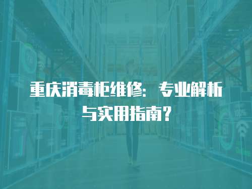 重慶消毒柜維修：專業解析與實用指南？