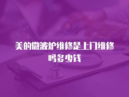 美的微波爐維修是上門維修嗎多少錢