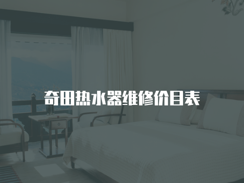 奇田熱水器維修價(jià)目表