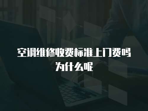 空調(diào)維修收費標(biāo)準(zhǔn)上門費嗎為什么呢