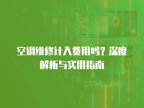 空調維修計入費用嗎？深度解析與實用指南