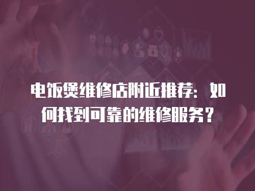 電飯煲維修店附近推薦：如何找到可靠的維修服務？