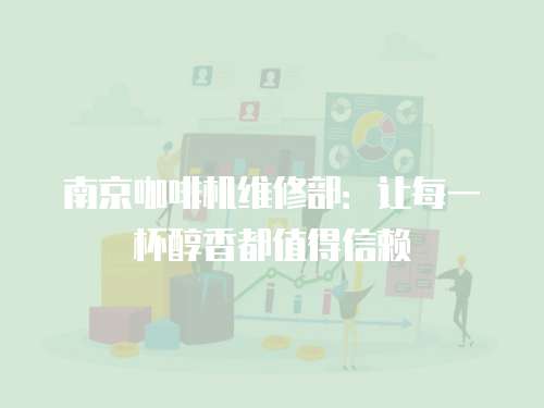 南京咖啡機(jī)維修部：讓每一杯醇香都值得信賴