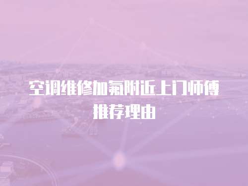 空調(diào)維修加氟附近上門師傅推薦理由