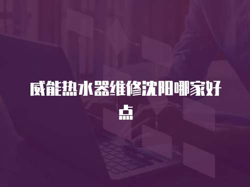 威能熱水器維修沈陽哪家好點