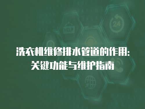 洗衣機(jī)維修排水管道的作用：關(guān)鍵功能與維護(hù)指南