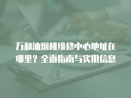 萬和油煙機維修中心地址在哪里？全面指南與實用信息