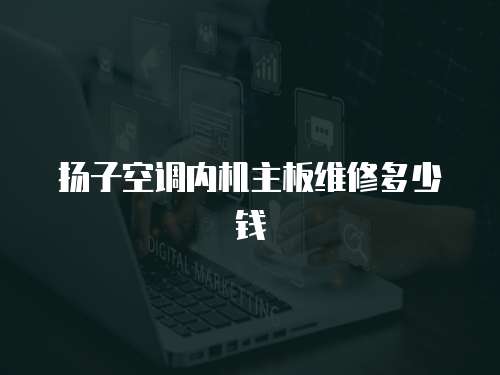 揚子空調內機主板維修多少錢