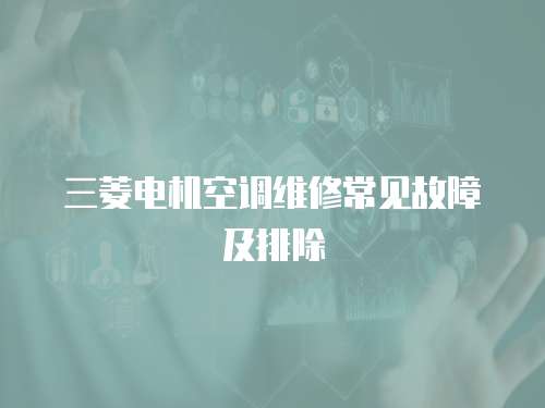 三菱電機空調維修常見故障及排除