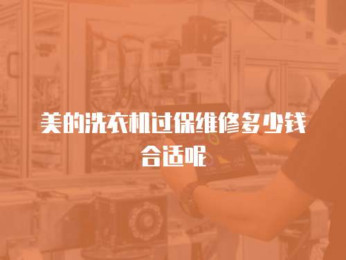 美的洗衣機過保維修多少錢合適呢