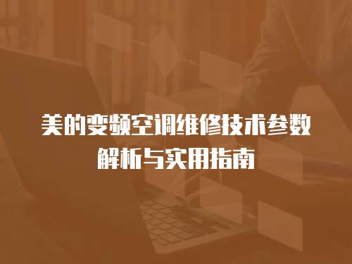 美的變頻空調(diào)維修技術(shù)參數(shù)解析與實(shí)用指南