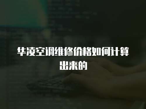 華凌空調維修價格如何計算出來的