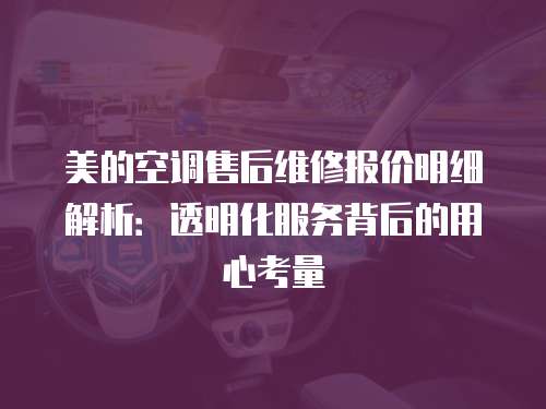 美的空調(diào)售后維修報價明細解析：透明化服務(wù)背后的用心考量