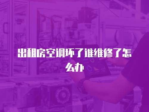 出租房空調壞了誰維修了怎么辦