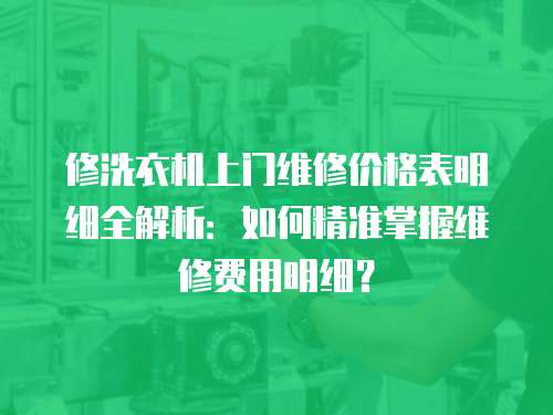 修洗衣機(jī)上門維修價(jià)格表明細(xì)全解析：如何精準(zhǔn)掌握維修費(fèi)用明細(xì)？
