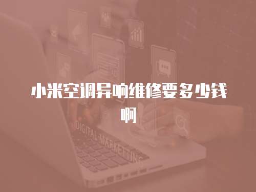 小米空調(diào)異響維修要多少錢啊