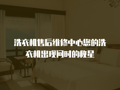 洗衣機售后維修中心您的洗衣機出現問時的救星