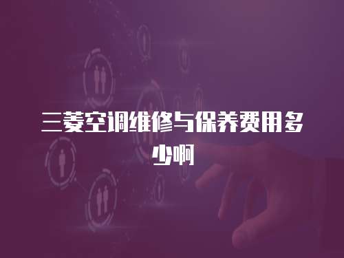 三菱空調(diào)維修與保養(yǎng)費用多少啊