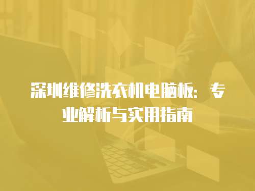 深圳維修洗衣機(jī)電腦板：專(zhuān)業(yè)解析與實(shí)用指南