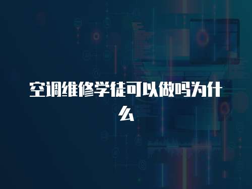 空調(diào)維修學(xué)徒可以做嗎為什么