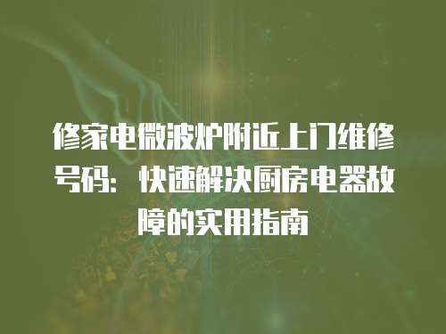 修家電微波爐附近上門維修號碼：快速解決廚房電器故障的實(shí)用指南
