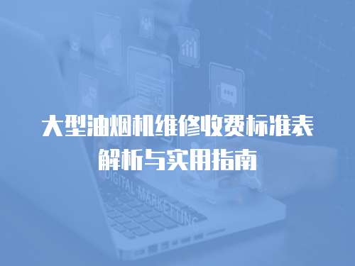 大型油煙機維修收費標準表解析與實用指南